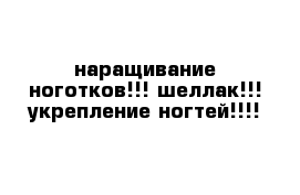 наращивание ноготков!!! шеллак!!! укрепление ногтей!!!!